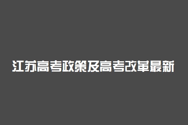 江苏高考政策及高考改革最新方案汇总