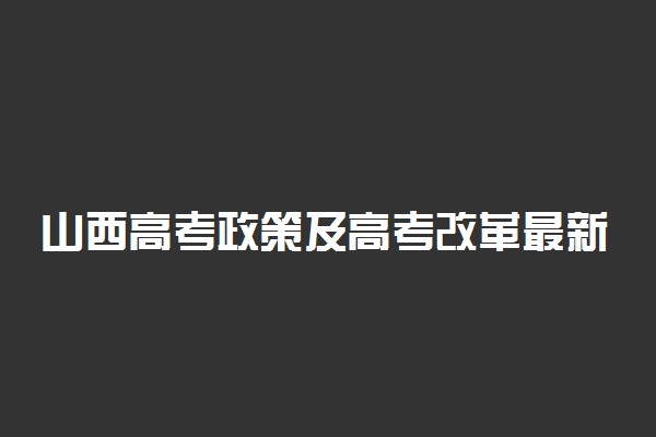 山西高考政策及高考改革最新方案汇总