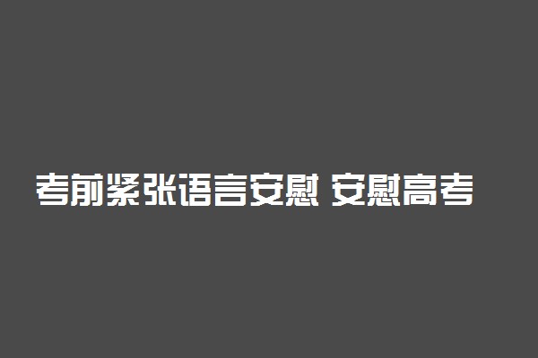 考前紧张语言安慰 安慰高考紧张的话