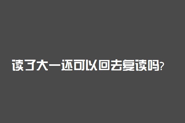 读了大一还可以回去复读吗?