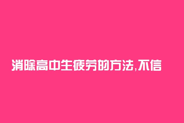 消除高中生疲劳的方法，不信你试试