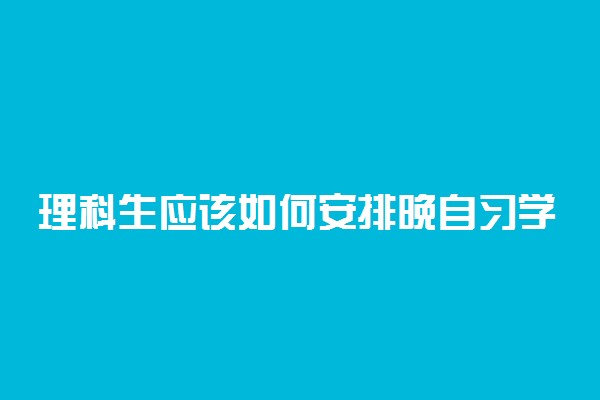 理科生应该如何安排晚自习学习时间