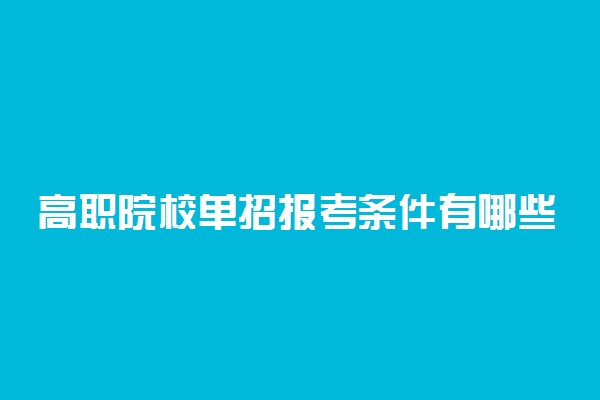 高职院校单招报考条件有哪些?