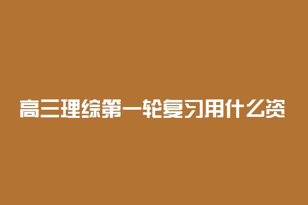 高三理综第一轮复习用什么资料?