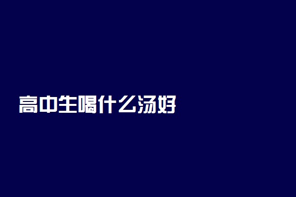 高中生喝什么汤好