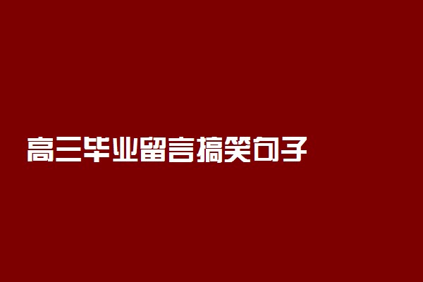 高三毕业留言搞笑句子