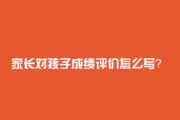 家长对孩子成绩评价怎么写？