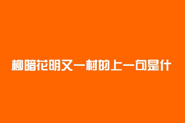 柳暗花明又一村的上一句是什么