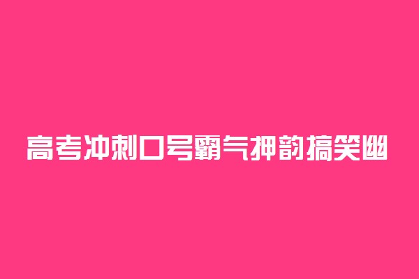 高考冲刺口号霸气押韵搞笑幽默