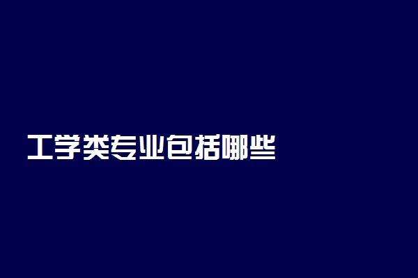 工学类专业包括哪些