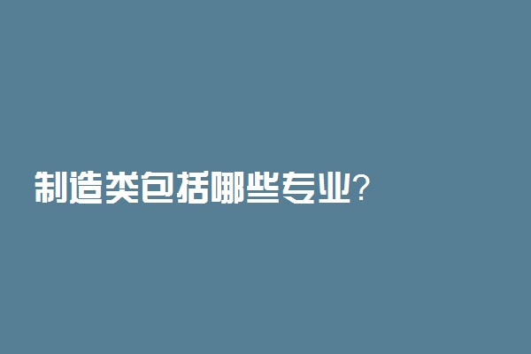 制造类包括哪些专业？