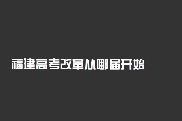 福建高考改革从哪届开始