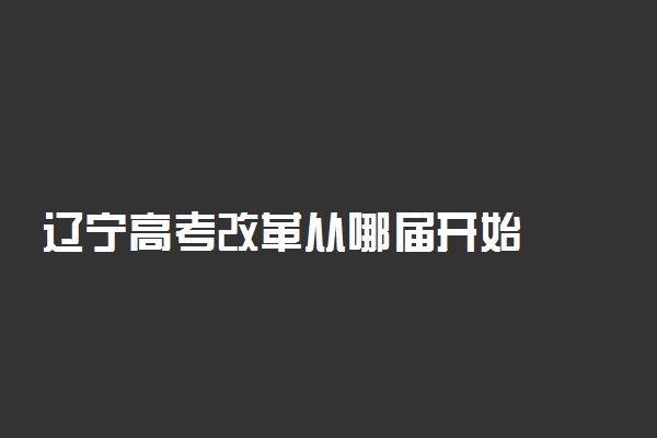 辽宁高考改革从哪届开始