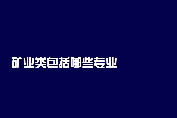 矿业类包括哪些专业