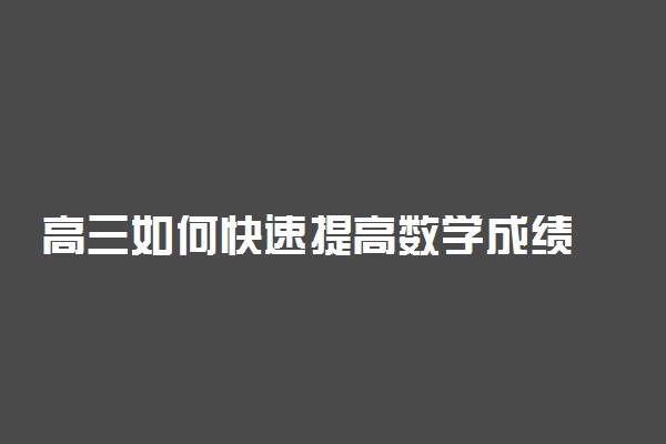 高三如何快速提高数学成绩 高三怎么提高数学成绩