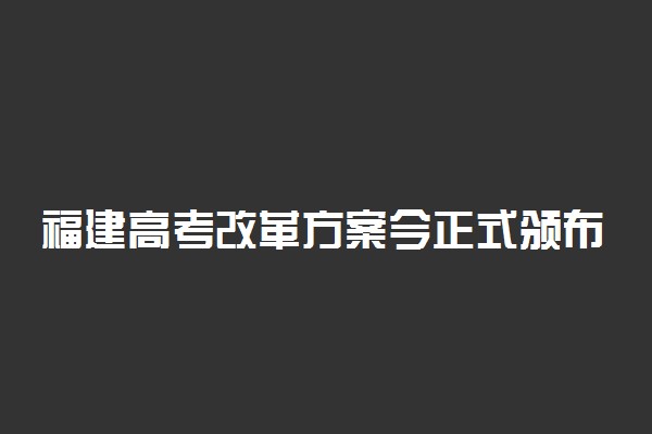 福建高考改革方案今正式颁布