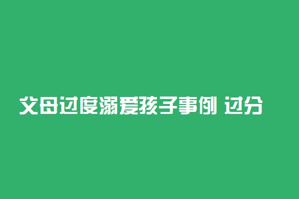 父母过度溺爱孩子事例 过分溺爱孩子的案例