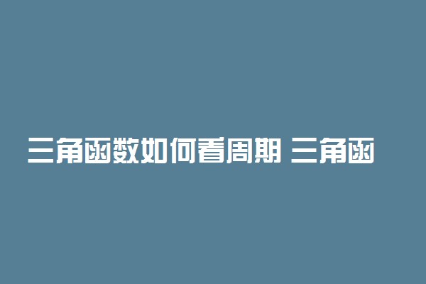 三角函数如何看周期 三角函数周期怎么判断