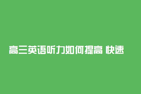 高三英语听力如何提高 快速提高英语听力实用方法