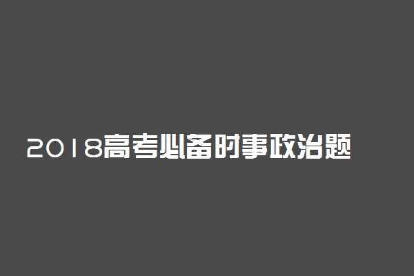 2018高考必备时事政治题及答案