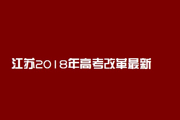 江苏2018年高考改革最新政策