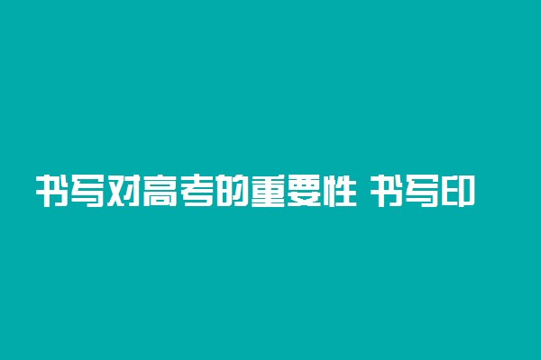 书写对高考的重要性 书写印象分很重要