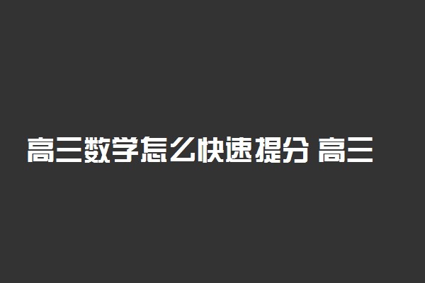 高三数学怎么快速提分 高三数学冲刺方法