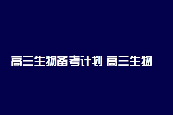 高三生物备考计划 高三生物复习方法