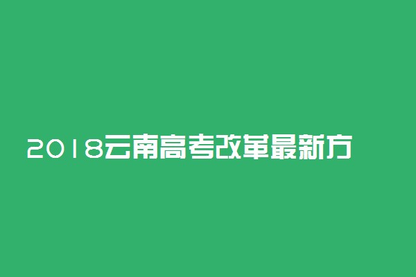 2018云南高考改革最新方案解读