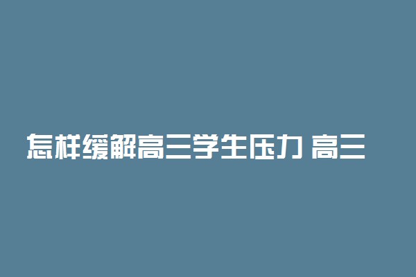 怎样缓解高三学生压力 高三压力大如何缓解