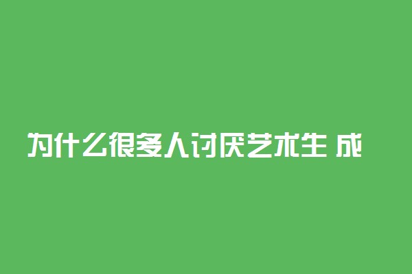 为什么很多人讨厌艺术生 成为艺术生有什么利弊