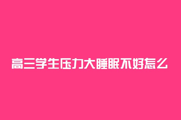 高三学生压力大睡眠不好怎么办