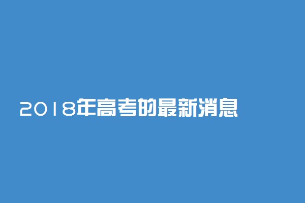 2018年高考的最新消息 高考改革新政策