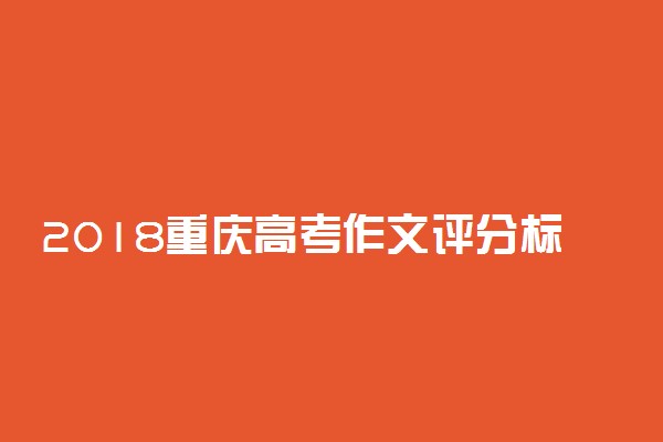 2018重庆高考作文评分标准及细则