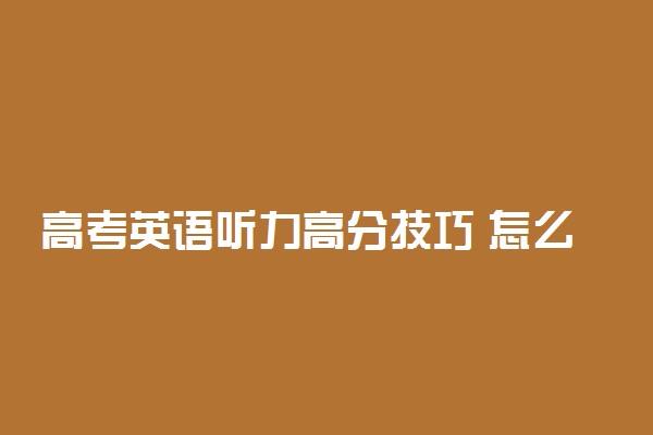 高考英语听力高分技巧 怎么提高听力成绩