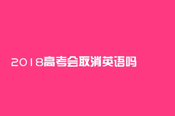 2018高考会取消英语吗 英语高考改革最新消息