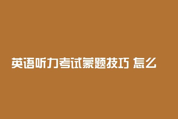 英语听力考试蒙题技巧 怎么快速提高听力水平