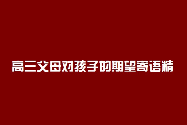 高三父母对孩子的期望寄语精选 家长寄语怎么写