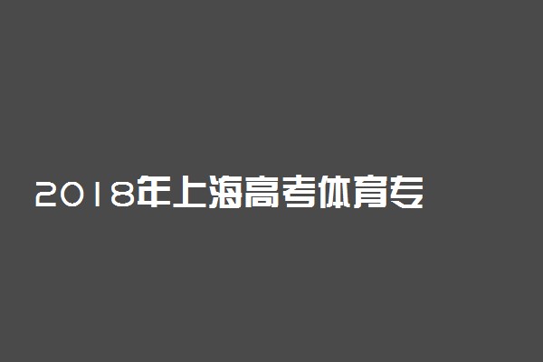 ​2018年上海高考体育专业考试时间及项目