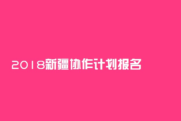 ​2018新疆协作计划报名及考试时间安排