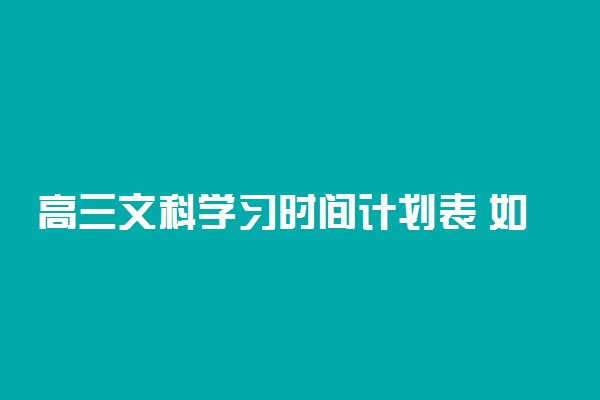 高三文科学习时间计划表 如何安排学习时间