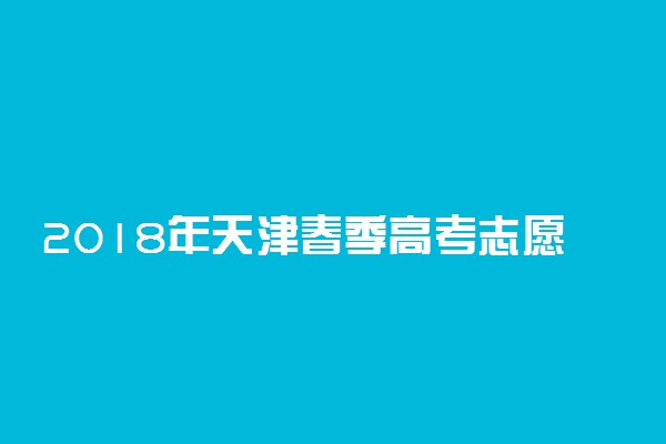 2018年天津春季高考志愿填报时间公布