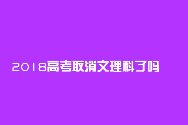 2018高考取消文理科了吗 改革后怎么考