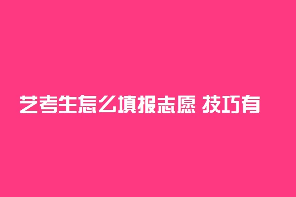 艺考生怎么填报志愿 技巧有哪些