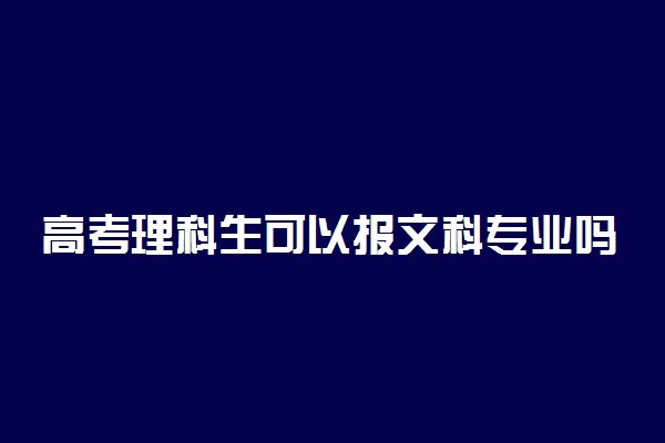 高考理科生可以报文科专业吗