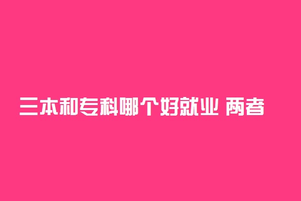 三本和专科哪个好就业 两者有哪些区别