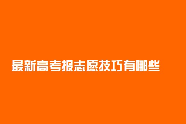 最新高考报志愿技巧有哪些 报考志愿指南