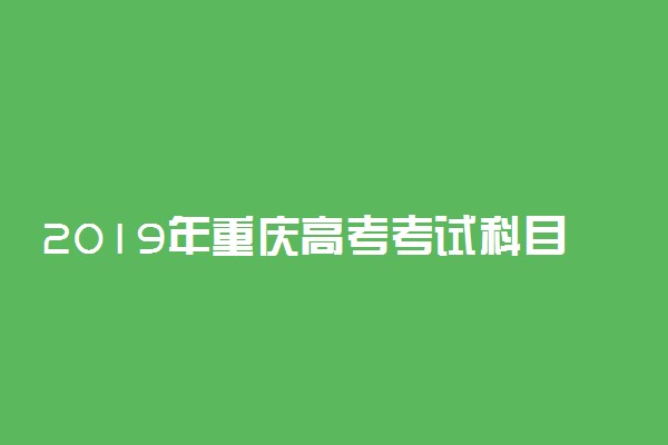 2019年重庆高考考试科目改革方案