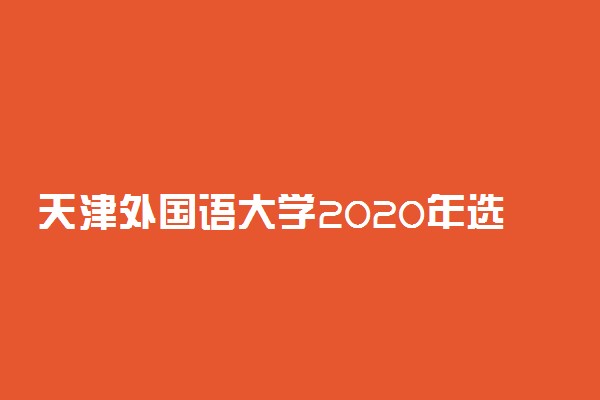 天津外国语大学2020年选考科目