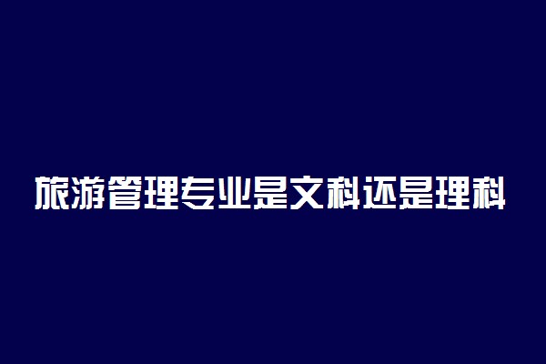 旅游管理专业是文科还是理科